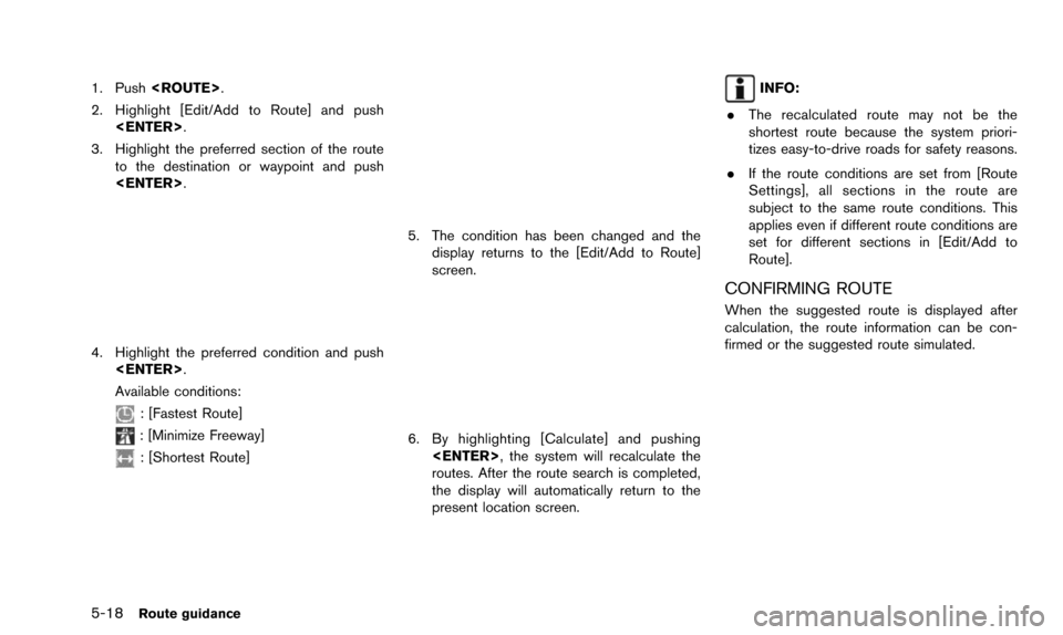 NISSAN PATHFINDER 2016 R52 / 4.G 08IT Navigation Manual 5-18Route guidance
1. Push<ROUTE>.
2. Highlight [Edit/Add to Route] and push <ENTER>.
3. Highlight the preferred section of the route to the destination or waypoint and push
<ENTER>.
4. Highlight the 