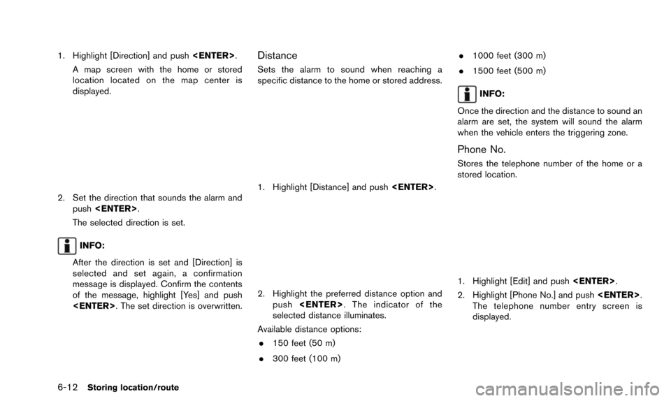 NISSAN PATHFINDER 2016 R52 / 4.G 08IT Navigation Manual 6-12Storing location/route
1. Highlight [Direction] and push<ENTER>.
A map screen with the home or stored
location located on the map center is
displayed.
2. Set the direction that sounds the alarm an