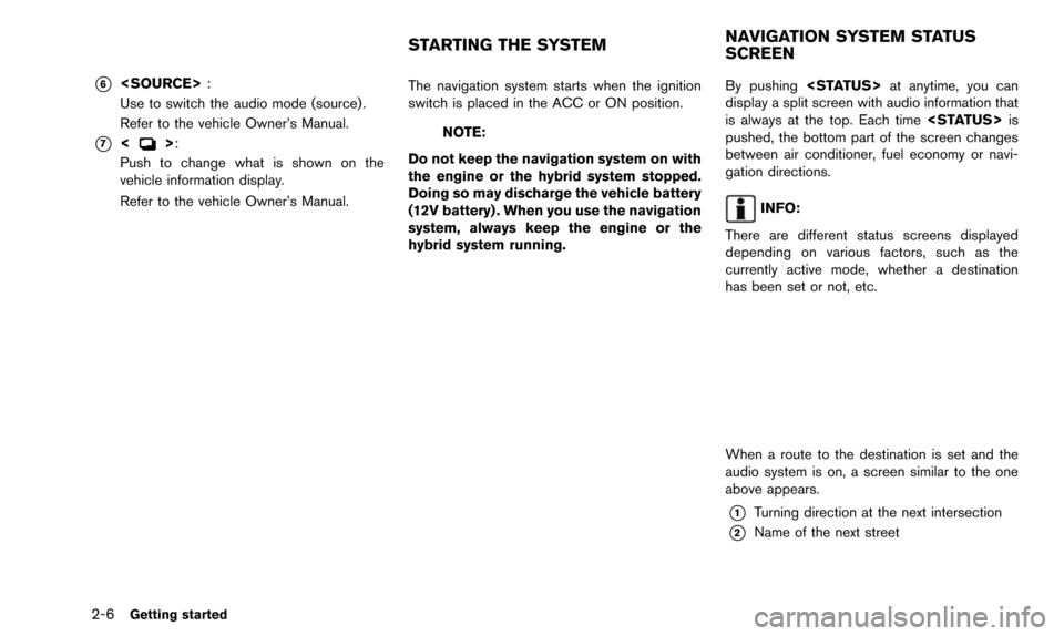NISSAN 370Z 2016 Z34 08IT Navigation Manual 2-6Getting started
*6<SOURCE>:
Use to switch the audio mode (source) .
Refer to the vehicle Owner’s Manual.
*7<>:
Push to change what is shown on the
vehicle information display.
Refer to the vehicl