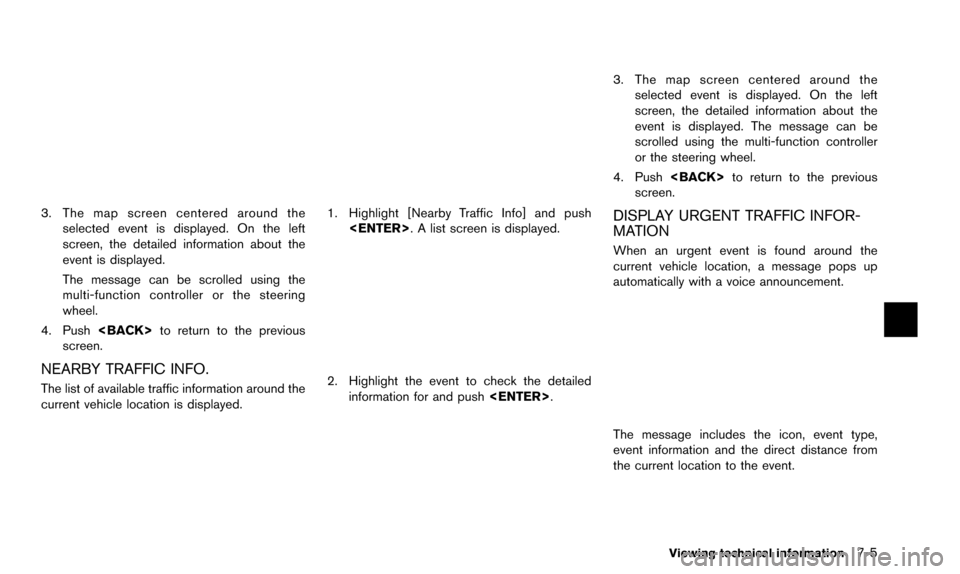 NISSAN PATHFINDER 2016 R52 / 4.G 08IT Navigation Manual 3. The map screen centered around theselected event is displayed. On the left
screen, the detailed information about the
event is displayed.
The message can be scrolled using the
multi-function contro