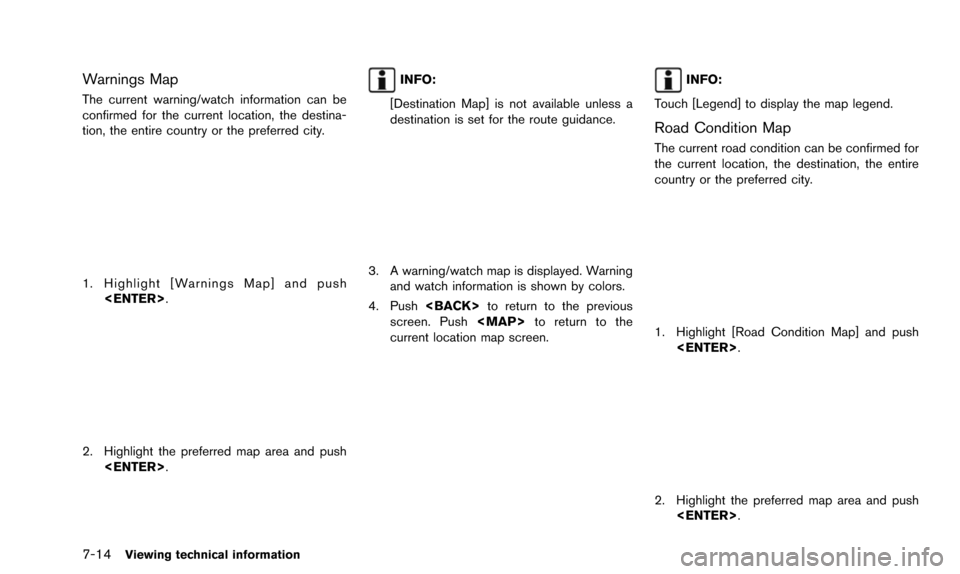 NISSAN PATHFINDER 2016 R52 / 4.G 08IT Navigation Manual 7-14Viewing technical information
Warnings Map
The current warning/watch information can be
confirmed for the current location, the destina-
tion, the entire country or the preferred city.
1. Highligh