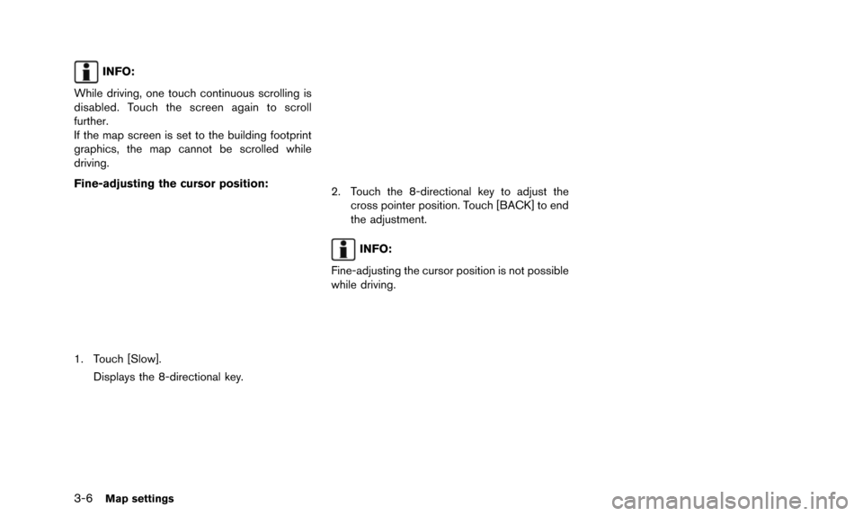 NISSAN QUEST 2016 RE52 / 4.G 08IT Navigation Manual 3-6Map settings
INFO:
While driving, one touch continuous scrolling is
disabled. Touch the screen again to scroll
further.
If the map screen is set to the building footprint
graphics, the map cannot b