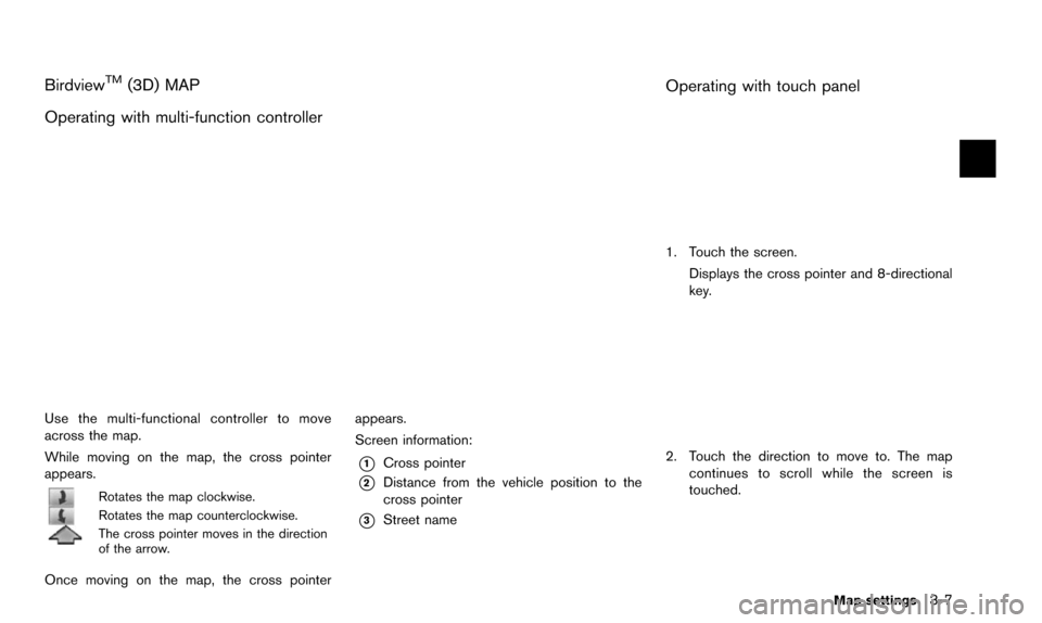NISSAN PATHFINDER 2016 R52 / 4.G 08IT Navigation Manual BirdviewTM(3D) MAP
Operating with multi-function controller
Use the multi-functional controller to move
across the map.
While moving on the map, the cross pointer
appears.
Rotates the map clockwise.
R