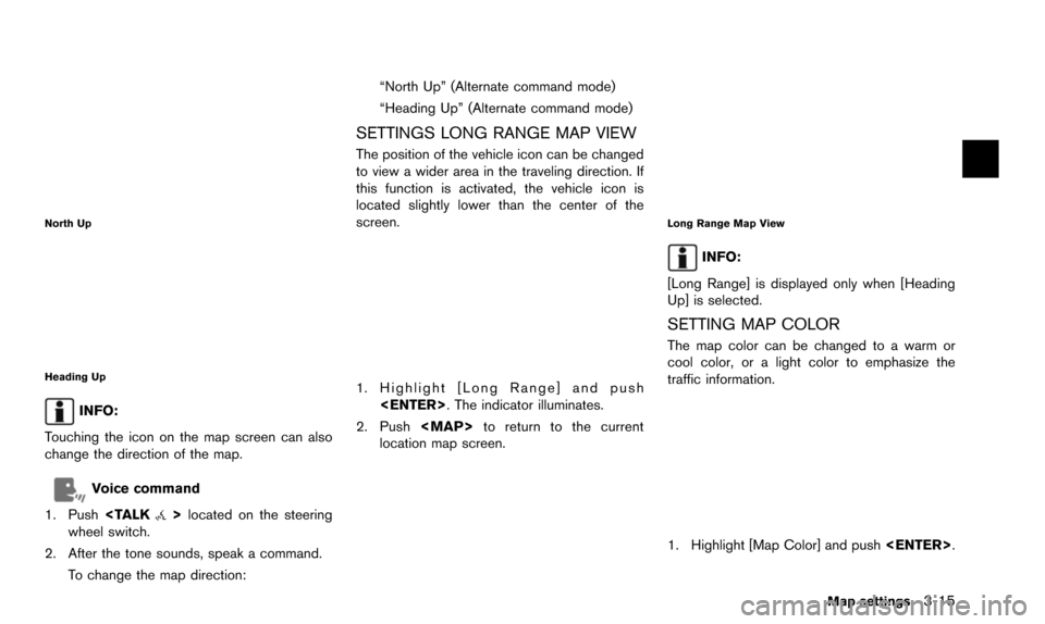 NISSAN 370Z 2016 Z34 08IT Navigation Manual North Up
Heading Up
INFO:
Touching the icon on the map screen can also
change the direction of the map.
Voice command
1. Push <TALK
>located on the steering
wheel switch.
2. After the tone sounds, spe
