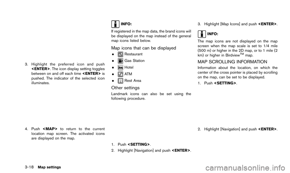 NISSAN 370Z 2016 Z34 08IT Navigation Manual 3-18Map settings
3. Highlight the preferred icon and push<ENTER>. The icon display setting toggles
between on and off each time <ENTER>is
pushed. The indicator of the selected icon
illuminates.
4. Pus