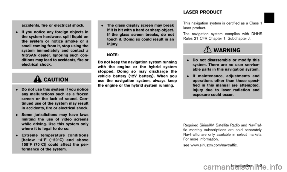 NISSAN QUEST 2016 RE52 / 4.G 08IT Navigation Manual accidents, fire or electrical shock.
. If you notice any foreign objects in
the system hardware, spill liquid on
the system or notice smoke or a
smell coming from it, stop using the
system immediately