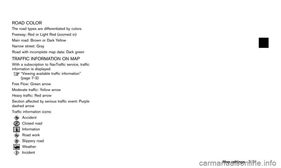 NISSAN QUEST 2016 RE52 / 4.G 08IT Navigation Manual ROAD COLOR
The road types are differentiated by colors.
Freeway: Red or Light Red (zoomed in)
Main road: Brown or Dark Yellow
Narrow street: Gray
Road with incomplete map data: Dark green
TRAFFIC INFO