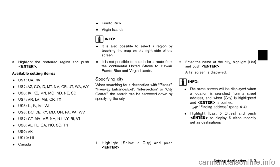 NISSAN PATHFINDER 2016 R52 / 4.G 08IT Navigation Manual 3. Highlight the preferred region and push<ENTER>.
Available setting items: . US1: CA, NV
. US2: AZ, CO, ID, MT, NM, OR, UT, WA, WY
. US3: IA, KS, MN, MO, ND, NE, SD
. US4: AR, LA, MS, OK, TX
. US5: I