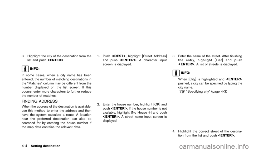 NISSAN QUEST 2016 RE52 / 4.G 08IT Navigation Manual 4-4Setting destination
3. Highlight the city of the destination from thelist and push <ENTER>.
INFO:
In some cases, when a city name has been
entered, the number of matching destinations in
the “Mat