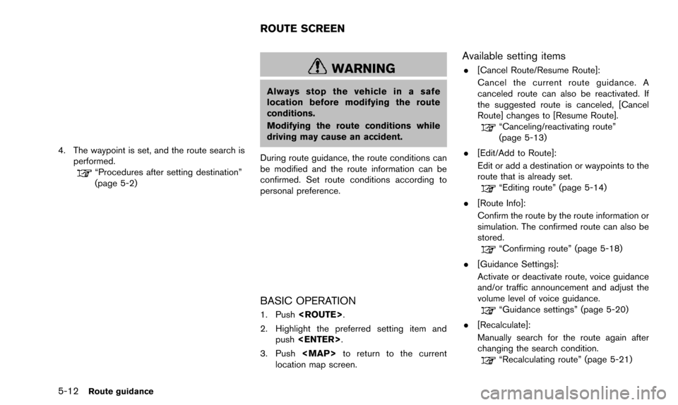 NISSAN PATHFINDER 2016 R52 / 4.G 08IT Navigation Manual 5-12Route guidance
4. The waypoint is set, and the route search isperformed.
“Procedures after setting destination”
(page 5-2)
WARNING
Always stop the vehicle in a safe
location before modifying t