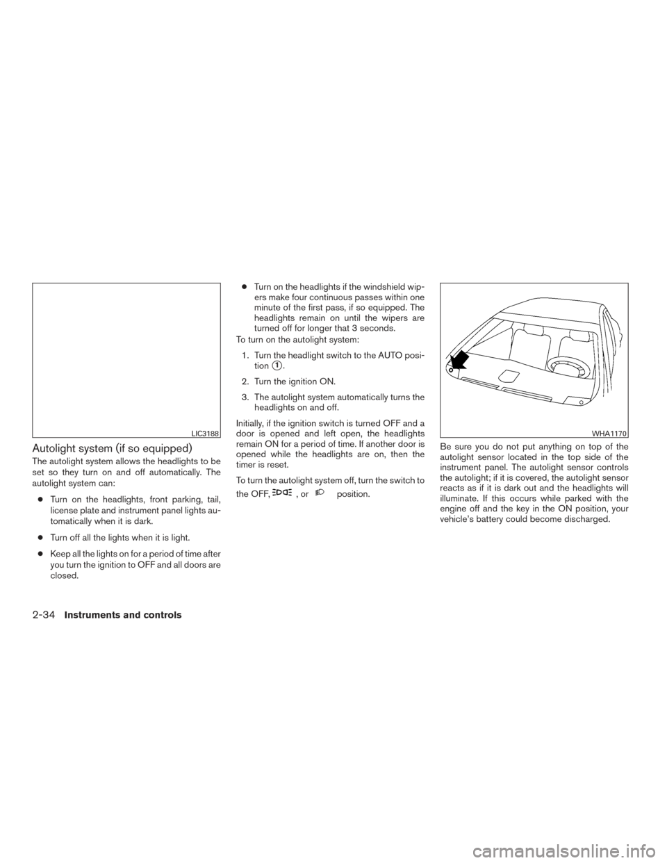 NISSAN ALTIMA 2016 L33 / 5.G Owners Manual Autolight system (if so equipped)
The autolight system allows the headlights to be
set so they turn on and off automatically. The
autolight system can:● Turn on the headlights, front parking, tail,
