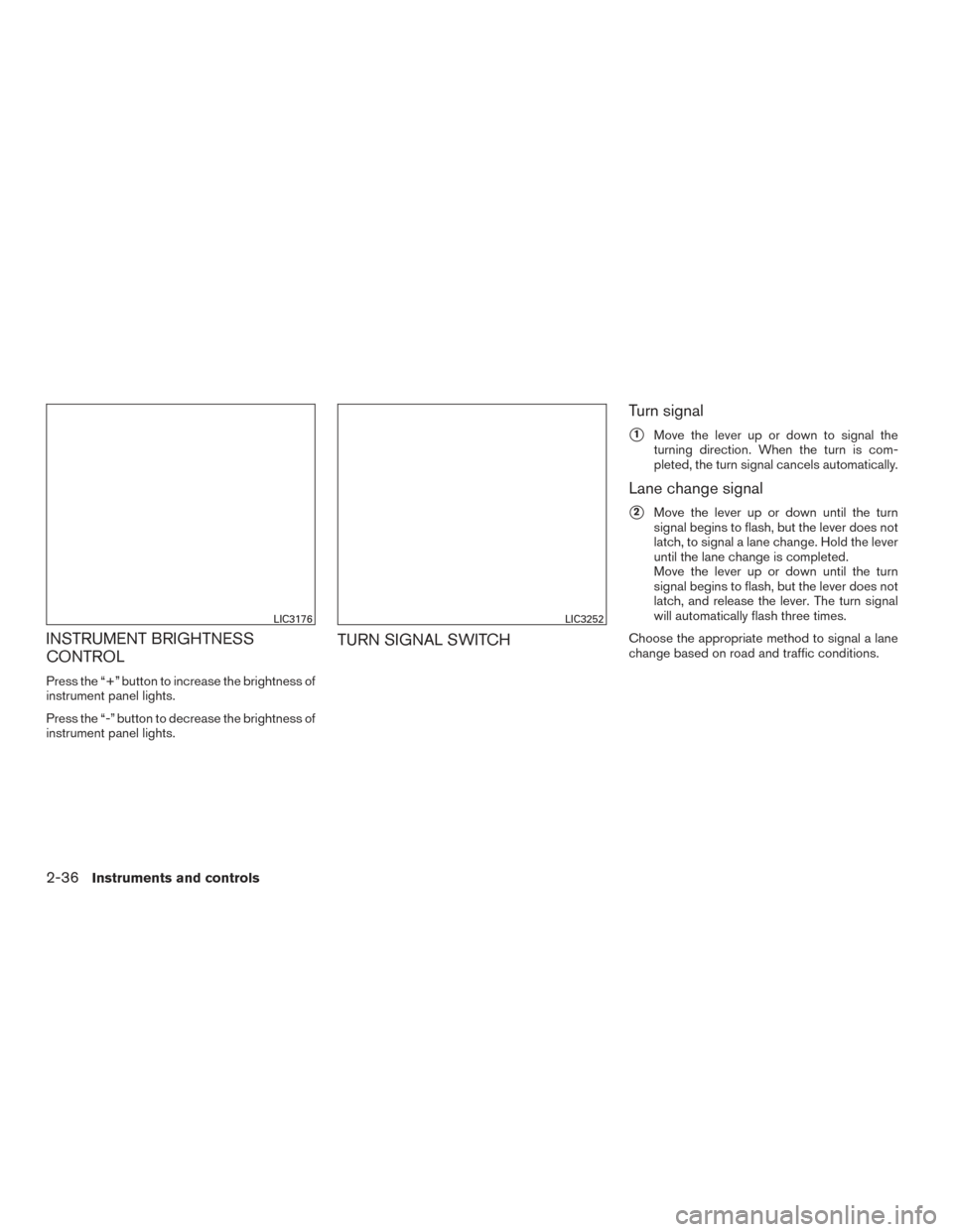 NISSAN ALTIMA 2016 L33 / 5.G Owners Manual INSTRUMENT BRIGHTNESS
CONTROL
Press the “+” button to increase the brightness of
instrument panel lights.
Press the “-” button to decrease the brightness of
instrument panel lights.
TURN SIGNA