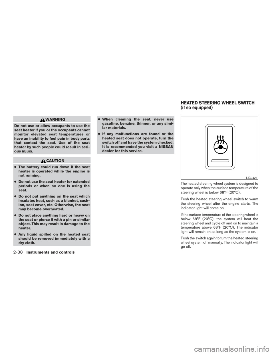 NISSAN ALTIMA 2016 L33 / 5.G User Guide WARNING
Do not use or allow occupants to use the
seat heater if you or the occupants cannot
monitor elevated seat temperatures or
have an inability to feel pain in body parts
that contact the seat. Us