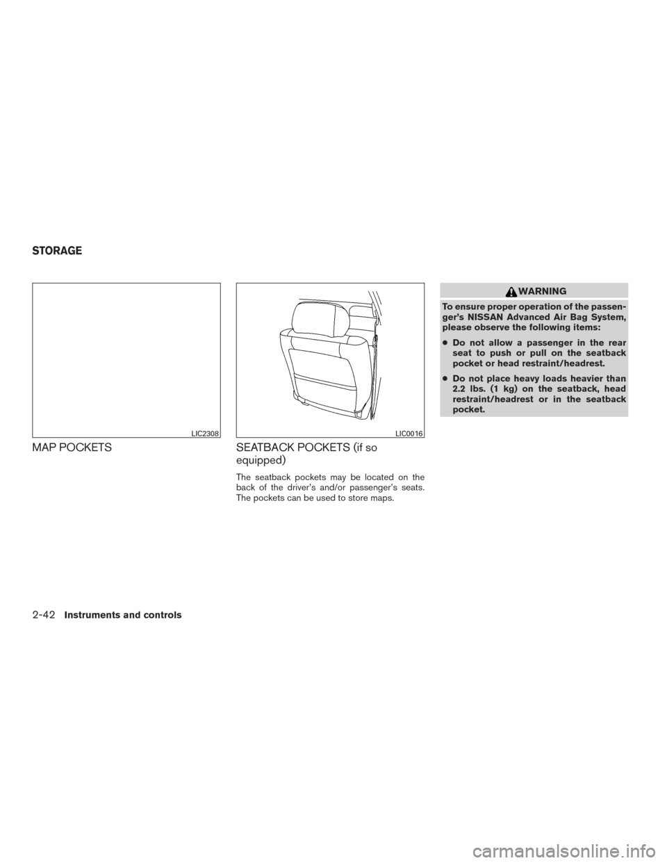 NISSAN ALTIMA 2016 L33 / 5.G Owners Manual MAP POCKETSSEATBACK POCKETS (if so
equipped)
The seatback pockets may be located on the
back of the driver’s and/or passenger’s seats.
The pockets can be used to store maps.
WARNING
To ensure prop