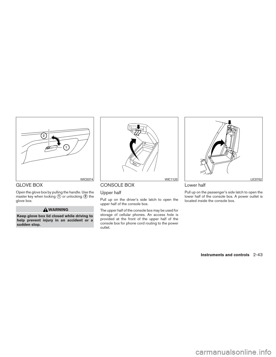 NISSAN ALTIMA 2016 L33 / 5.G Owners Manual GLOVE BOX
Open the glove box by pulling the handle. Use the
master key when locking
1or unlocking2the
glove box.
WARNING
Keep glove box lid closed while driving to
help prevent injury in an accident