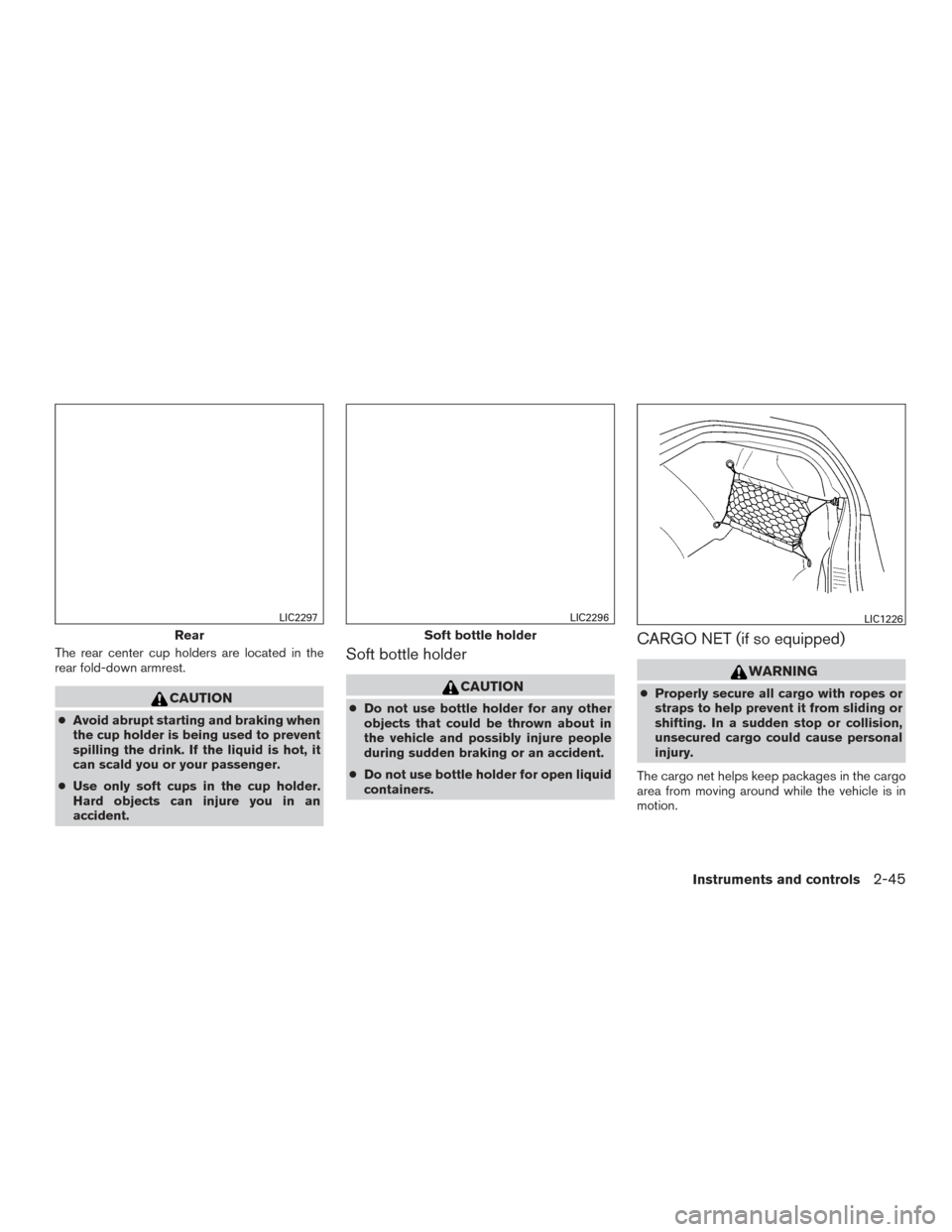 NISSAN ALTIMA 2016 L33 / 5.G Owners Manual The rear center cup holders are located in the
rear fold-down armrest.
CAUTION
●Avoid abrupt starting and braking when
the cup holder is being used to prevent
spilling the drink. If the liquid is ho