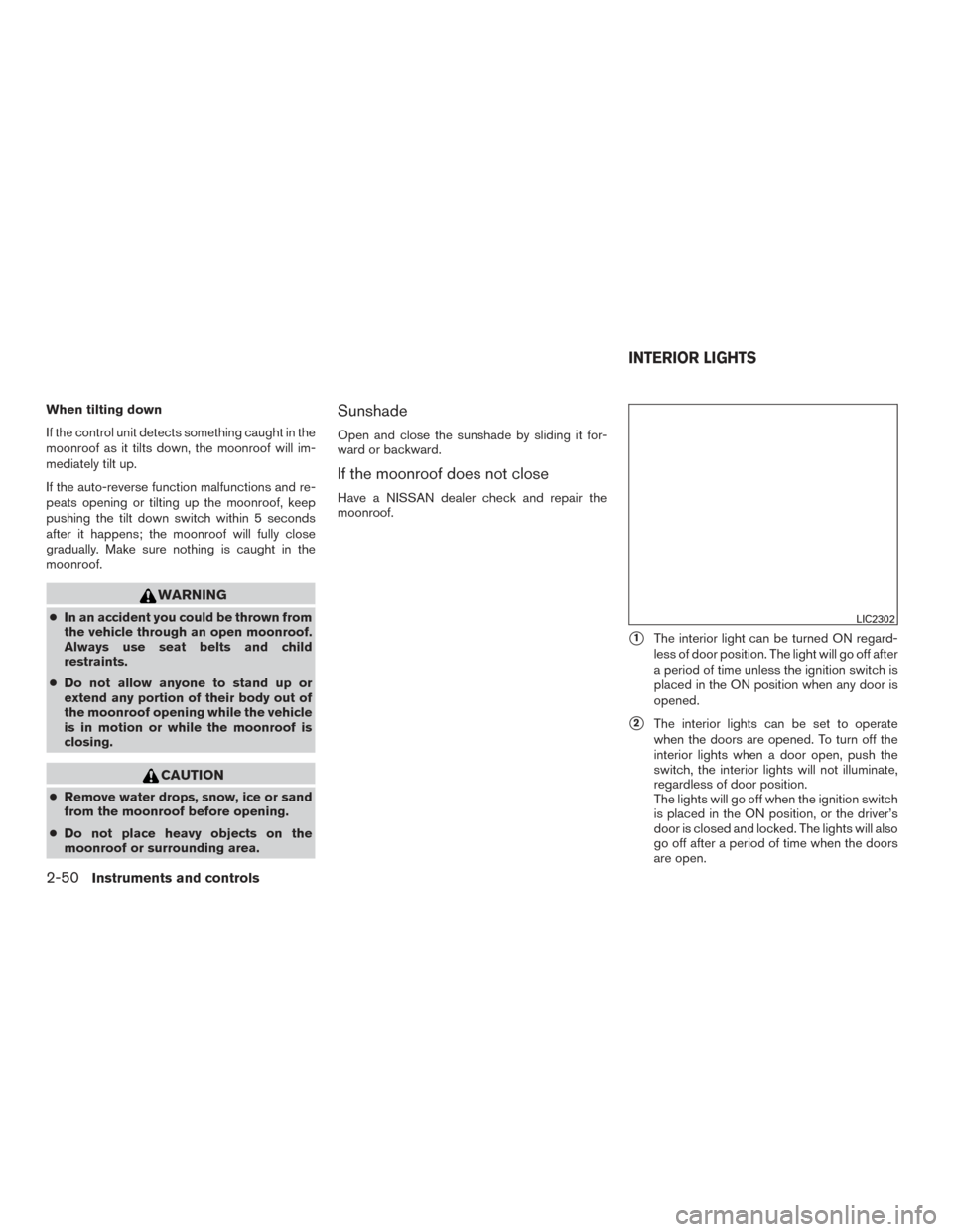 NISSAN ALTIMA 2016 L33 / 5.G Manual PDF When tilting down
If the control unit detects something caught in the
moonroof as it tilts down, the moonroof will im-
mediately tilt up.
If the auto-reverse function malfunctions and re-
peats openin