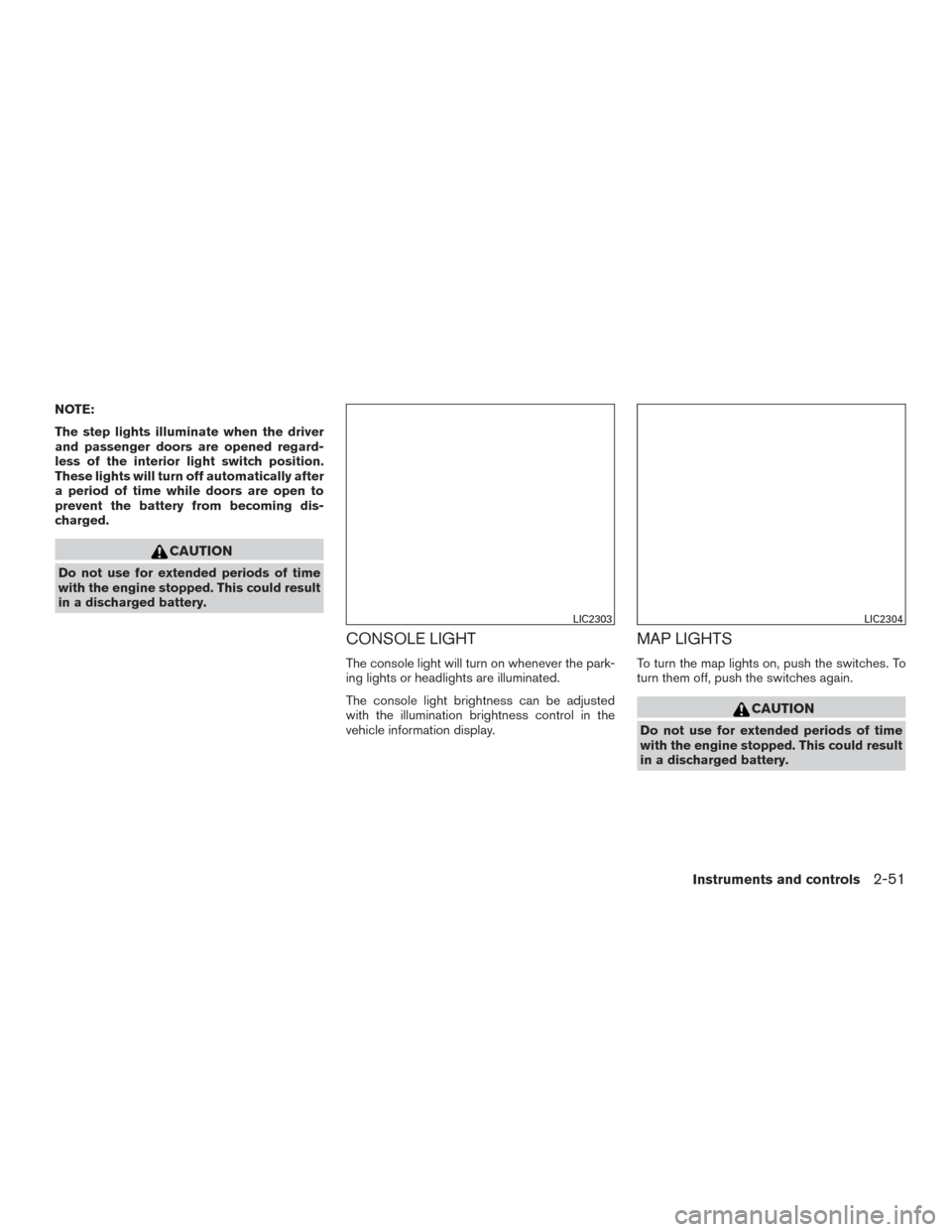 NISSAN ALTIMA 2016 L33 / 5.G User Guide NOTE:
The step lights illuminate when the driver
and passenger doors are opened regard-
less of the interior light switch position.
These lights will turn off automatically after
a period of time whil