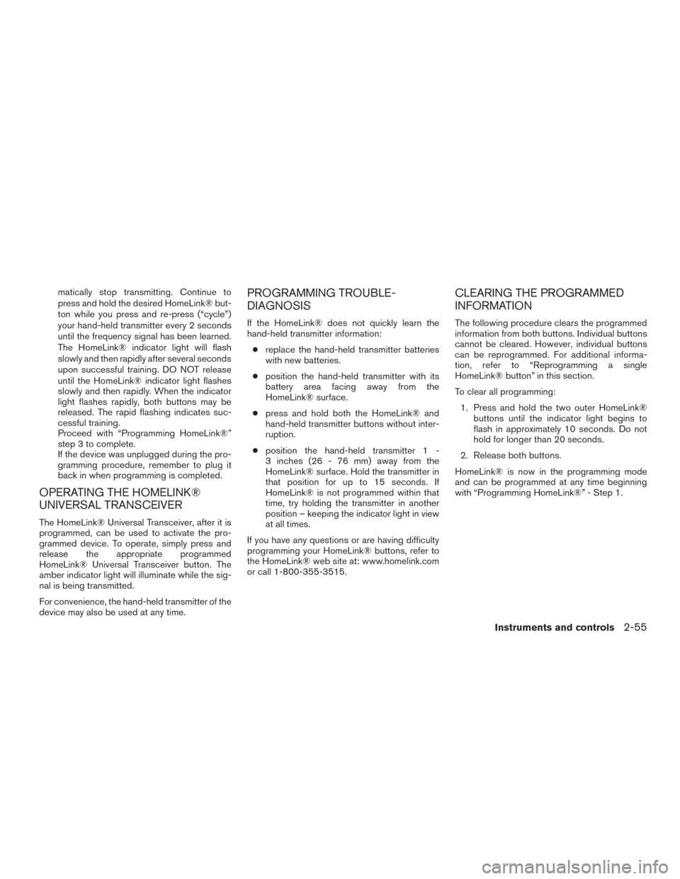 NISSAN ALTIMA 2016 L33 / 5.G User Guide matically stop transmitting. Continue to
press and hold the desired HomeLink® but-
ton while you press and re-press (“cycle”)
your hand-held transmitter every 2 seconds
until the frequency signal