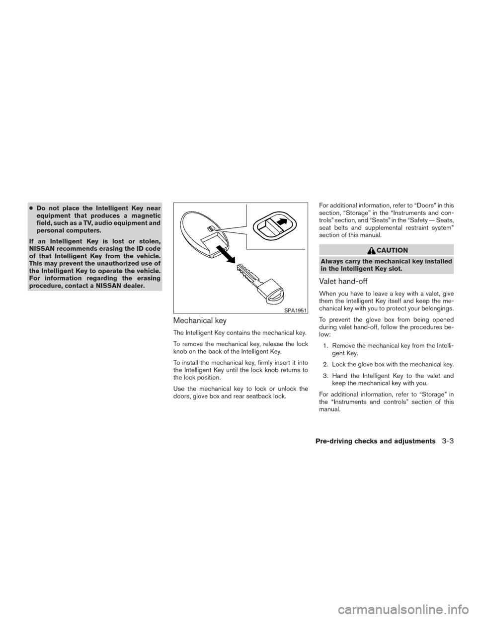 NISSAN ALTIMA 2016 L33 / 5.G Owners Manual ●Do not place the Intelligent Key near
equipment that produces a magnetic
field, such as a TV, audio equipment and
personal computers.
If an Intelligent Key is lost or stolen,
NISSAN recommends eras