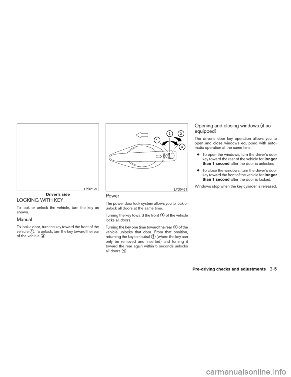 NISSAN ALTIMA 2016 L33 / 5.G Owners Manual LOCKING WITH KEY
To lock or unlock the vehicle, turn the key as
shown.
Manual
To lock a door, turn the key toward the front of the
vehicle
1. To unlock, turn the key toward the rear
of the vehicle
2