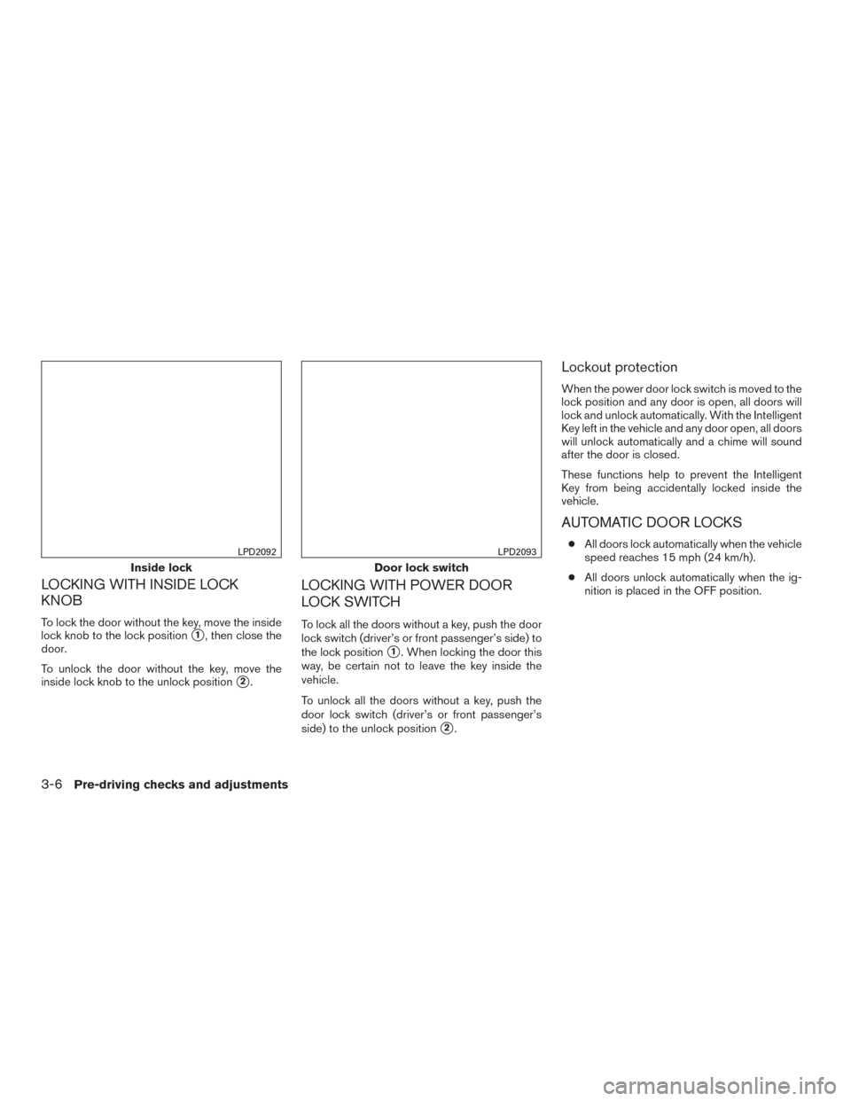 NISSAN ALTIMA 2016 L33 / 5.G Owners Manual LOCKING WITH INSIDE LOCK
KNOB
To lock the door without the key, move the inside
lock knob to the lock position
1, then close the
door.
To unlock the door without the key, move the
inside lock knob to