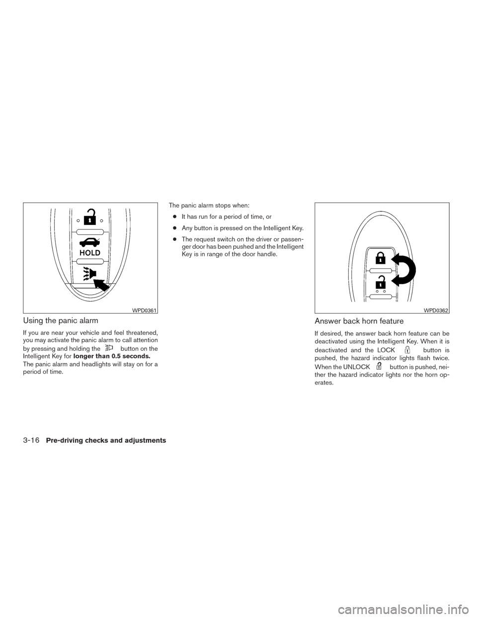 NISSAN ALTIMA 2016 L33 / 5.G Owners Manual Using the panic alarm
If you are near your vehicle and feel threatened,
you may activate the panic alarm to call attention
by pressing and holding the
button on the
Intelligent Key for longer than 0.5