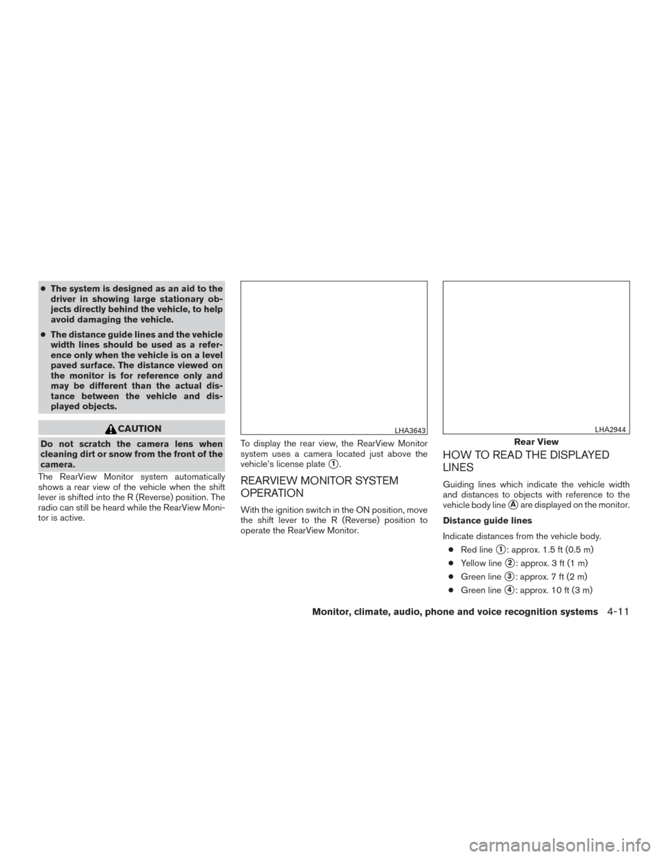 NISSAN ALTIMA 2016 L33 / 5.G Owners Manual ●The system is designed as an aid to the
driver in showing large stationary ob-
jects directly behind the vehicle, to help
avoid damaging the vehicle.
● The distance guide lines and the vehicle
wi