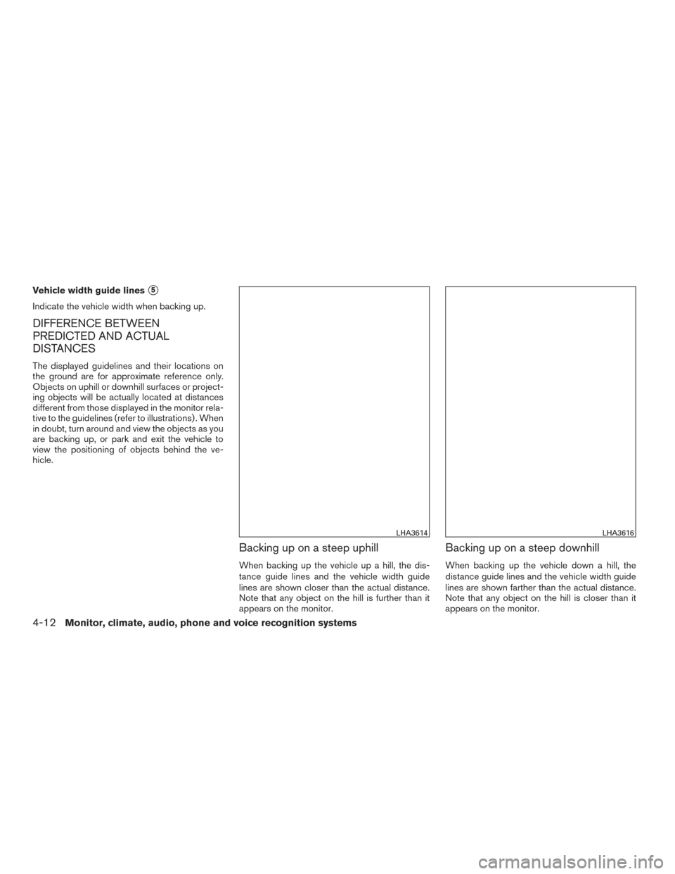 NISSAN ALTIMA 2016 L33 / 5.G Owners Manual Vehicle width guide lines5
Indicate the vehicle width when backing up.
DIFFERENCE BETWEEN
PREDICTED AND ACTUAL
DISTANCES
The displayed guidelines and their locations on
the ground are for approximate