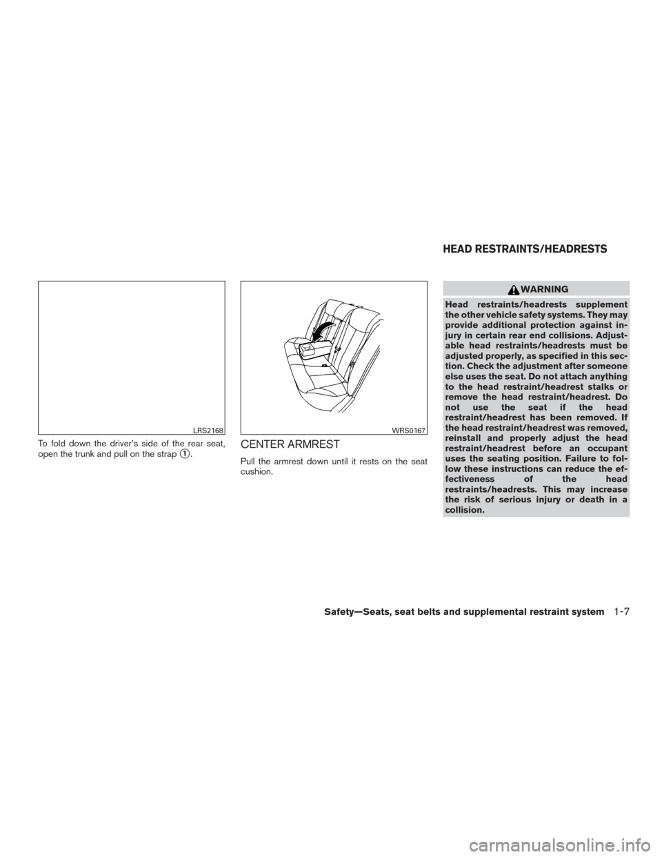 NISSAN ALTIMA 2016 L33 / 5.G Owners Manual To fold down the driver’s side of the rear seat,
open the trunk and pull on the strap
1.CENTER ARMREST
Pull the armrest down until it rests on the seat
cushion.
WARNING
Head restraints/headrests su