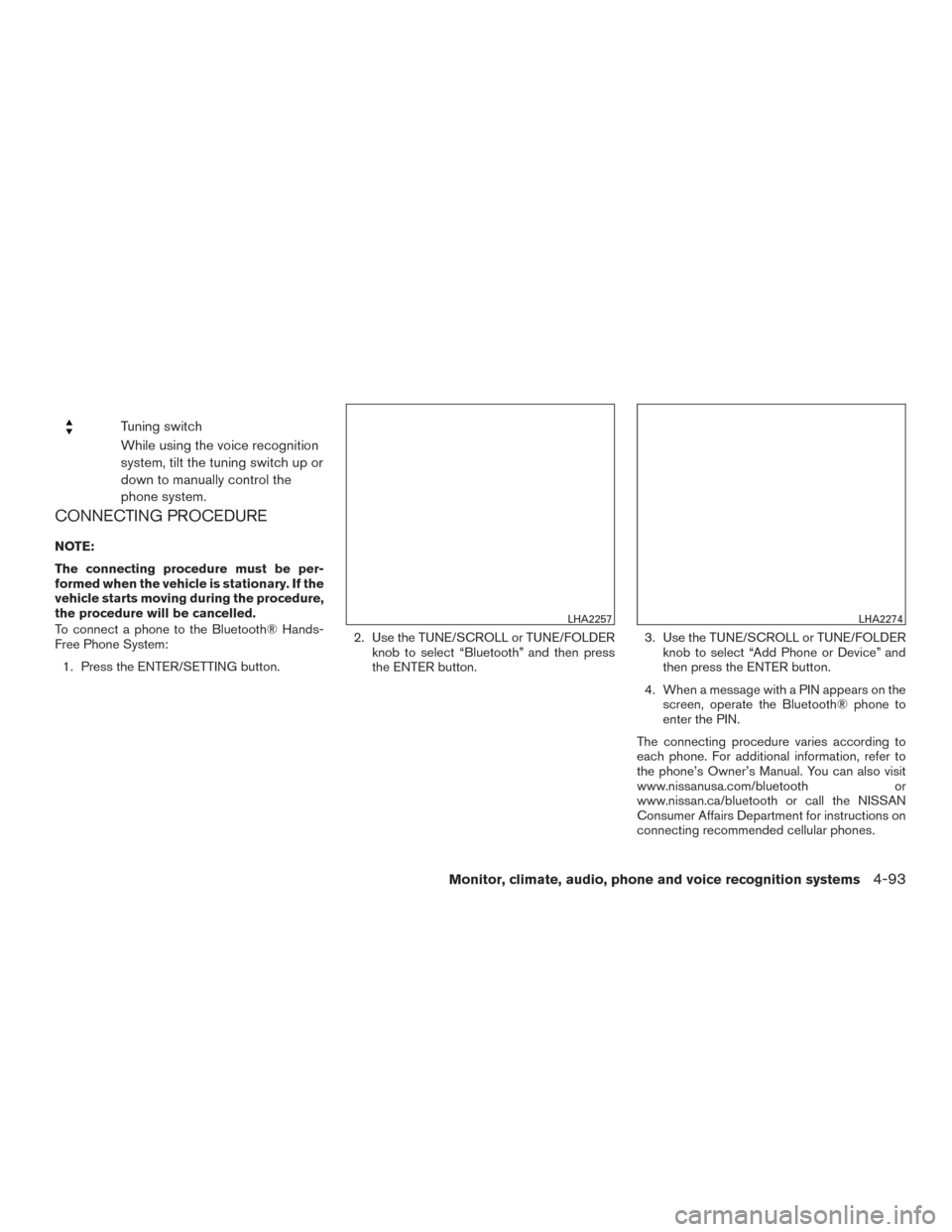 NISSAN ALTIMA 2016 L33 / 5.G Owners Manual Tuning switch
While using the voice recognition
system, tilt the tuning switch up or
down to manually control the
phone system.
CONNECTING PROCEDURE
NOTE:
The connecting procedure must be per-
formed 