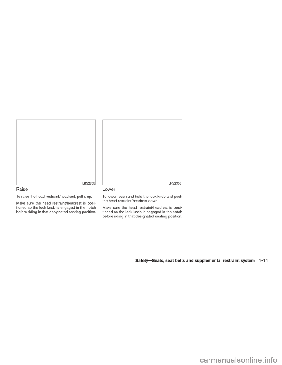 NISSAN ALTIMA 2016 L33 / 5.G User Guide Raise
To raise the head restraint/headrest, pull it up.
Make sure the head restraint/headrest is posi-
tioned so the lock knob is engaged in the notch
before riding in that designated seating position