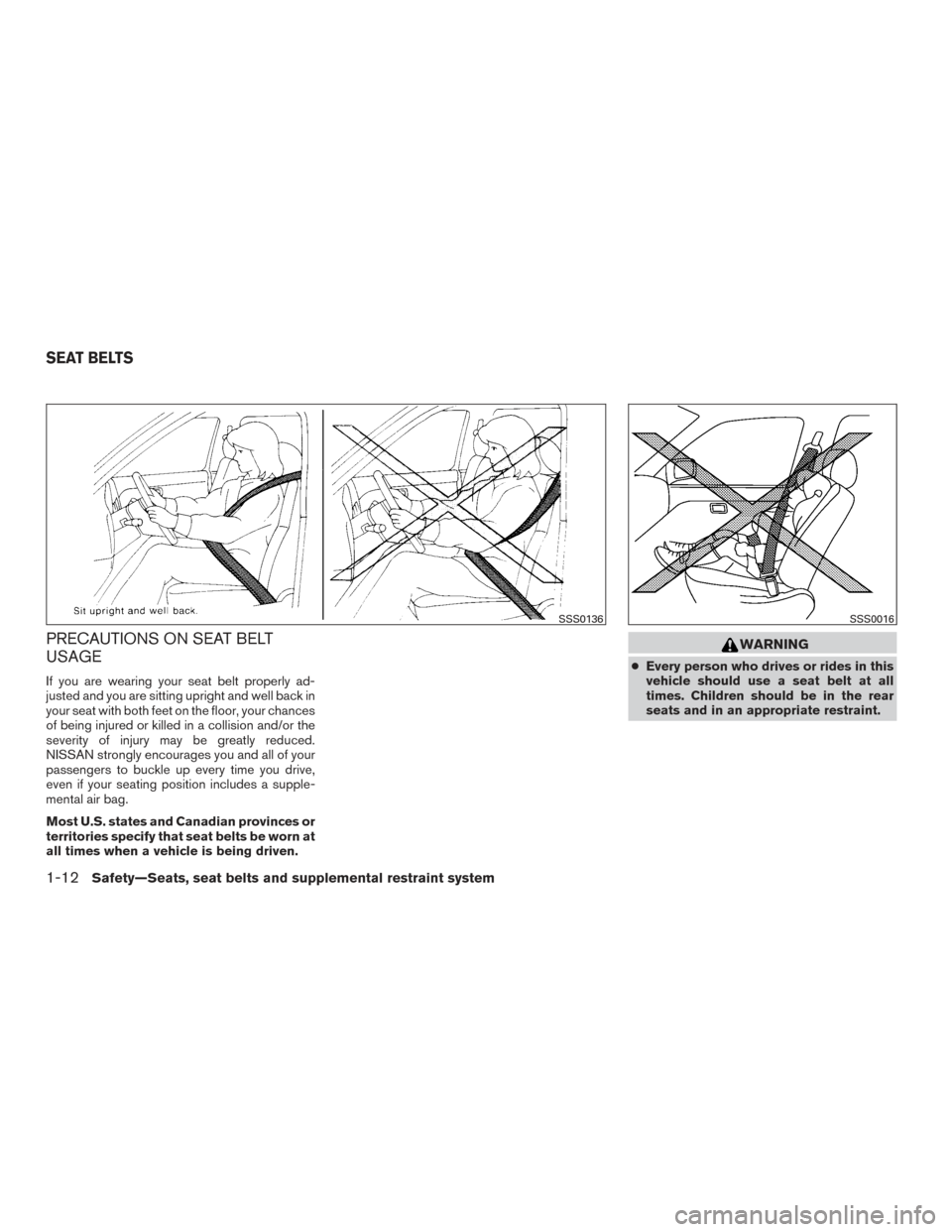 NISSAN ALTIMA 2016 L33 / 5.G User Guide PRECAUTIONS ON SEAT BELT
USAGE
If you are wearing your seat belt properly ad-
justed and you are sitting upright and well back in
your seat with both feet on the floor, your chances
of being injured o