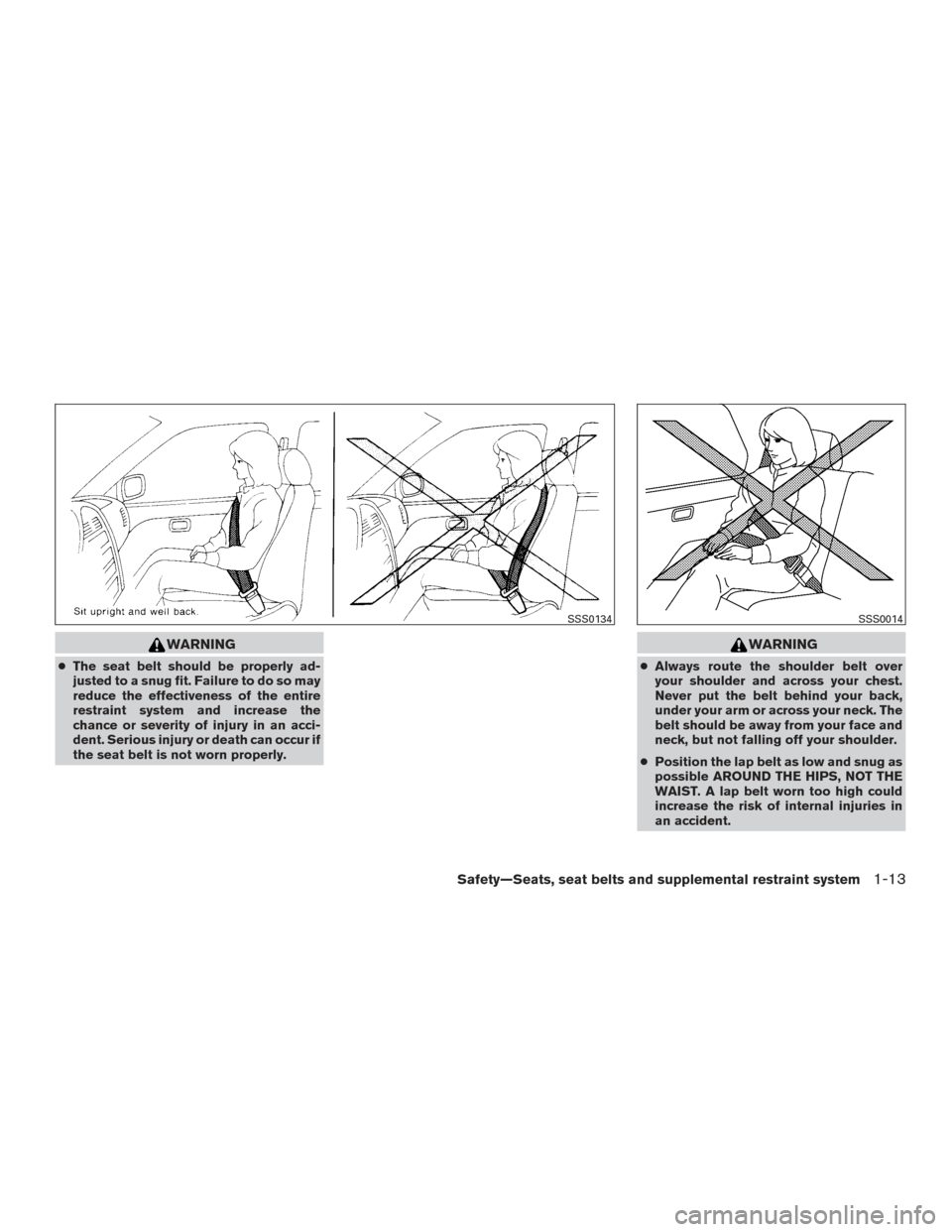 NISSAN ALTIMA 2016 L33 / 5.G User Guide WARNING
●The seat belt should be properly ad-
justed to a snug fit. Failure to do so may
reduce the effectiveness of the entire
restraint system and increase the
chance or severity of injury in an a