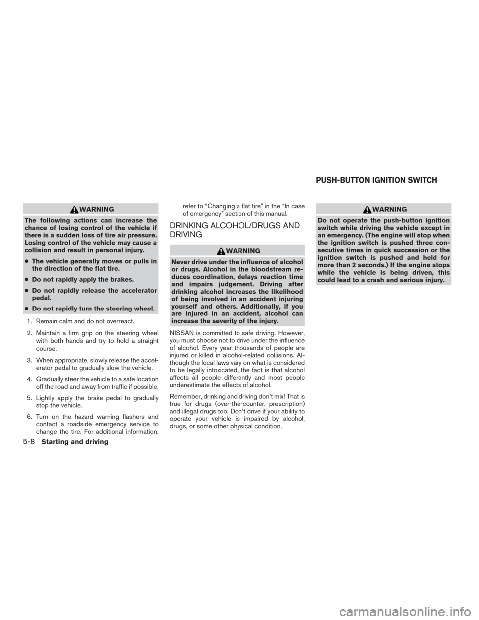 NISSAN ALTIMA 2016 L33 / 5.G Owners Manual WARNING
The following actions can increase the
chance of losing control of the vehicle if
there is a sudden loss of tire air pressure.
Losing control of the vehicle may cause a
collision and result in NISSAN ALTIMA 2016 L33 / 5.G Owners Manual WARNING
The following actions can increase the
chance of losing control of the vehicle if
there is a sudden loss of tire air pressure.
Losing control of the vehicle may cause a
collision and result in
