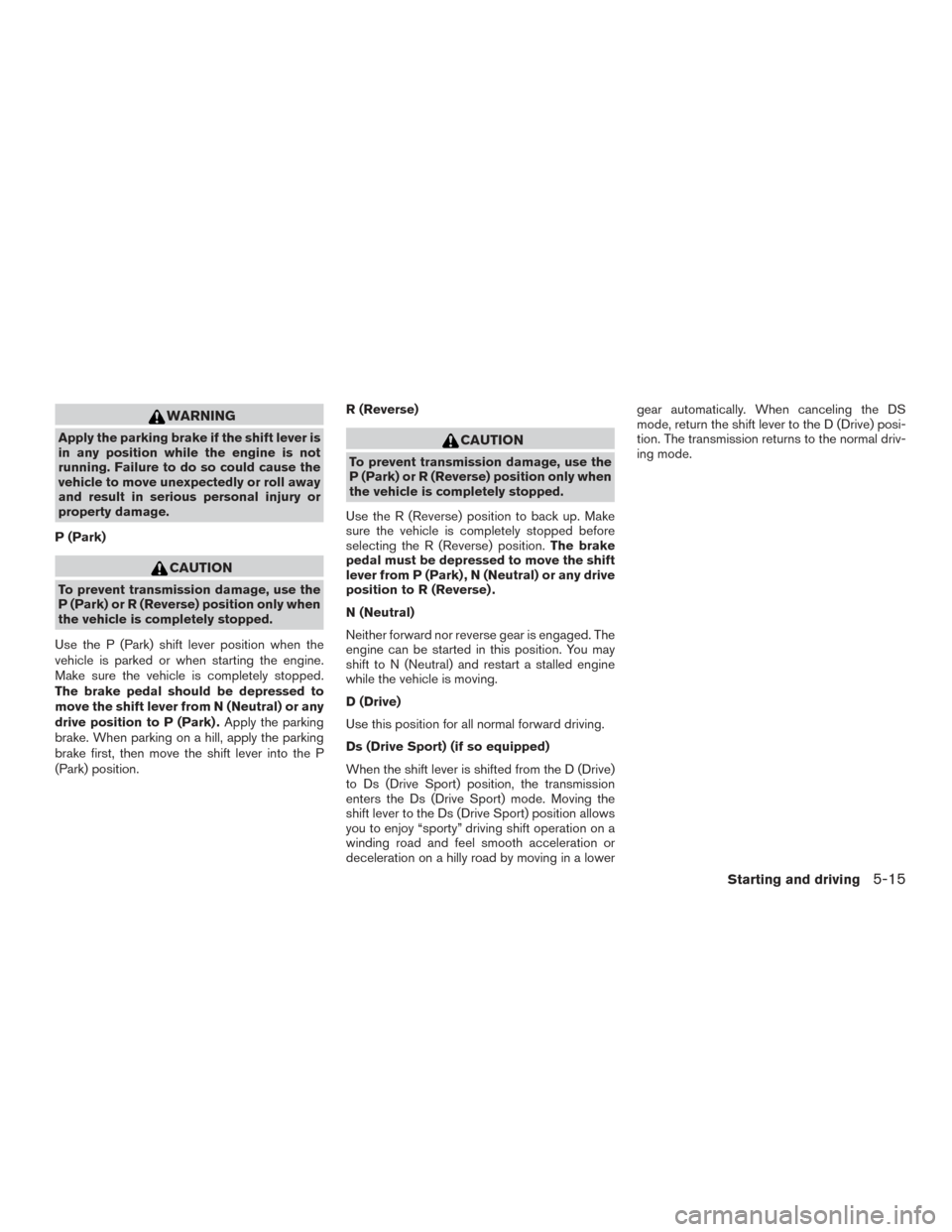 NISSAN ALTIMA 2016 L33 / 5.G Owners Manual WARNING
Apply the parking brake if the shift lever is
in any position while the engine is not
running. Failure to do so could cause the
vehicle to move unexpectedly or roll away
and result in serious 