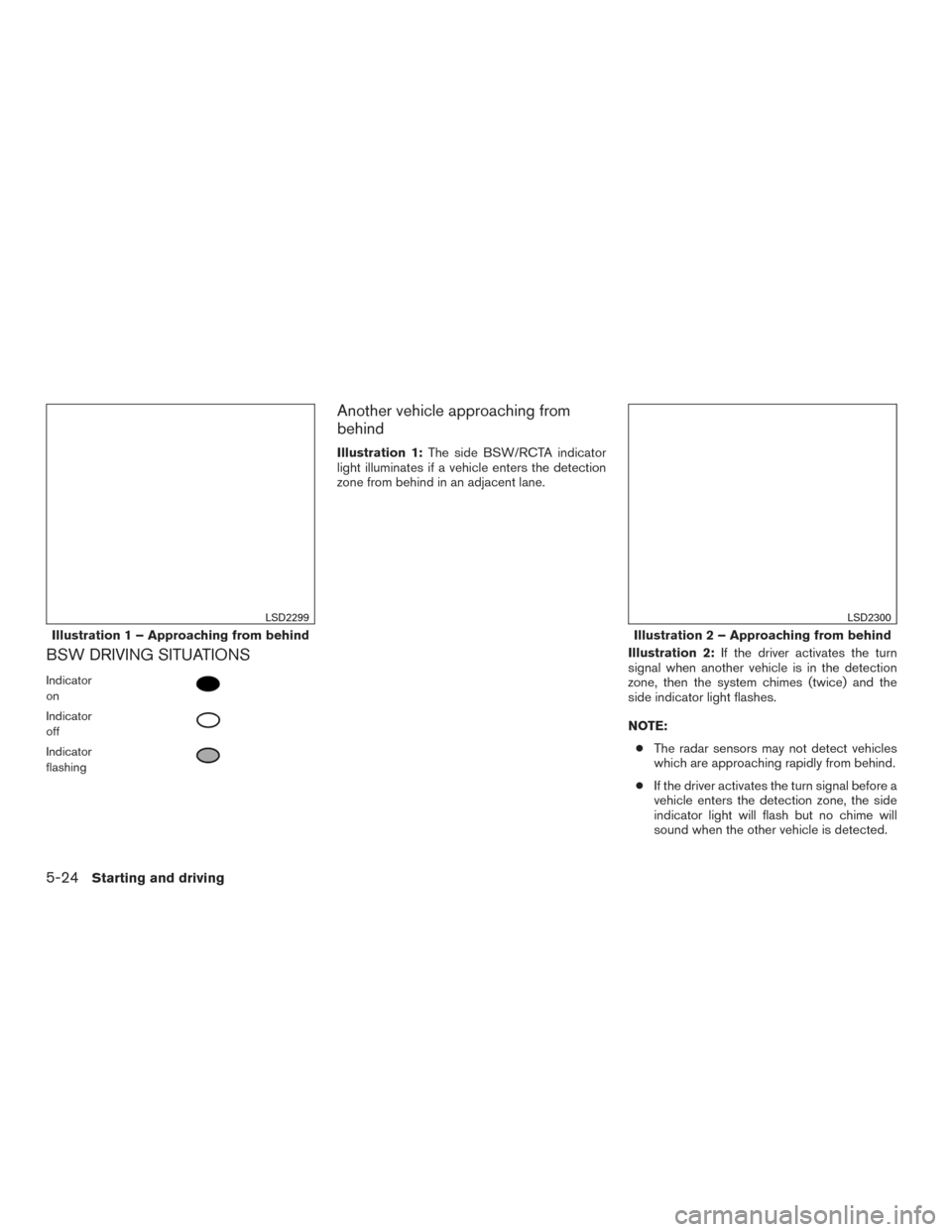 NISSAN ALTIMA 2016 L33 / 5.G Owners Manual BSW DRIVING SITUATIONS
Indicator
on
Indicator
off
Indicator
flashing
Another vehicle approaching from
behind
Illustration 1:The side BSW/RCTA indicator
light illuminates if a vehicle enters the detect