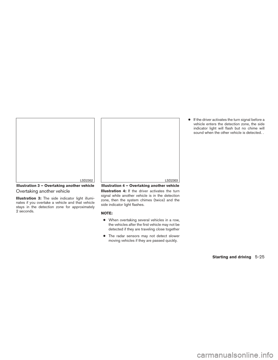 NISSAN ALTIMA 2016 L33 / 5.G Owners Manual Overtaking another vehicle
Illustration 3:The side indicator light illumi-
nates if you overtake a vehicle and that vehicle
stays in the detection zone for approximately
2 seconds. Illustration 4:
If 