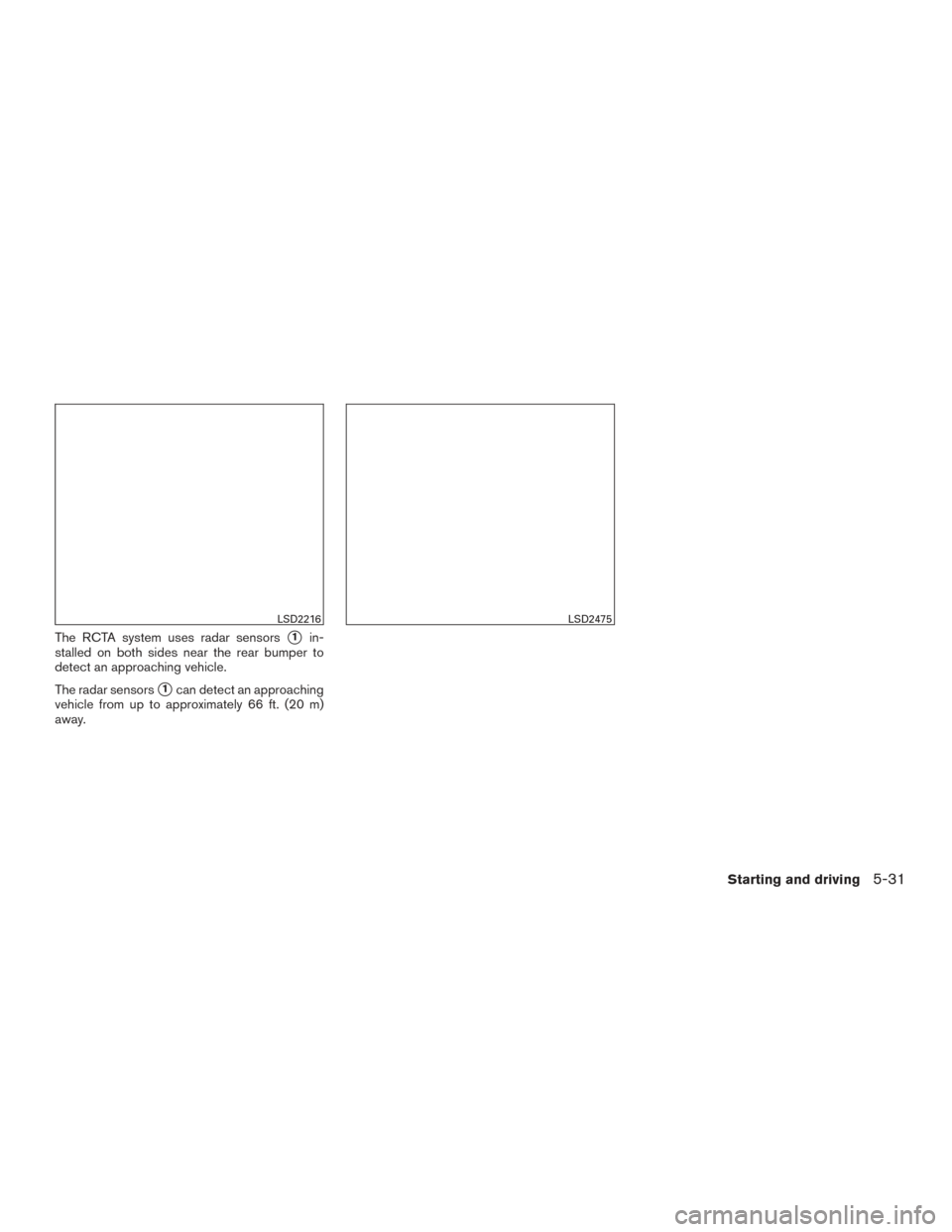 NISSAN ALTIMA 2016 L33 / 5.G Owners Manual The RCTA system uses radar sensors1in-
stalled on both sides near the rear bumper to
detect an approaching vehicle.
The radar sensors
1can detect an approaching
vehicle from up to approximately 66 f