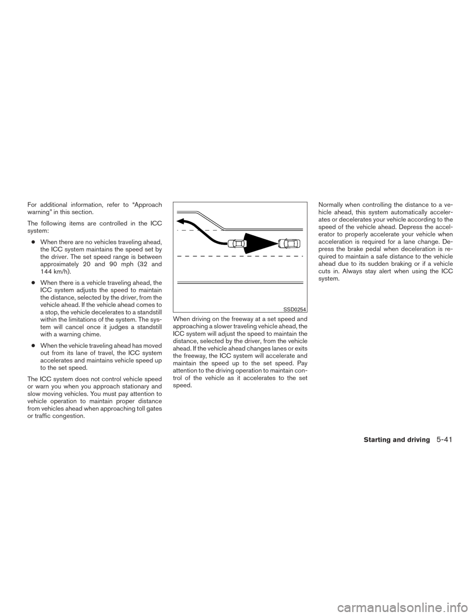 NISSAN ALTIMA 2016 L33 / 5.G Owners Manual For additional information, refer to “Approach
warning” in this section.
The following items are controlled in the ICC
system:● When there are no vehicles traveling ahead,
the ICC system maintai