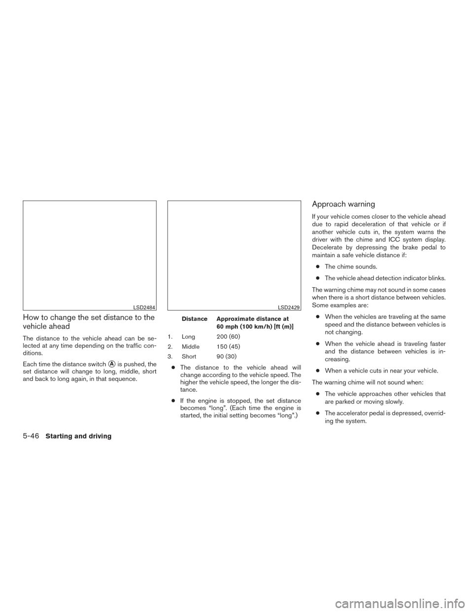 NISSAN ALTIMA 2016 L33 / 5.G Manual PDF How to change the set distance to the
vehicle ahead
The distance to the vehicle ahead can be se-
lected at any time depending on the traffic con-
ditions.
Each time the distance switch
Ais pushed, th