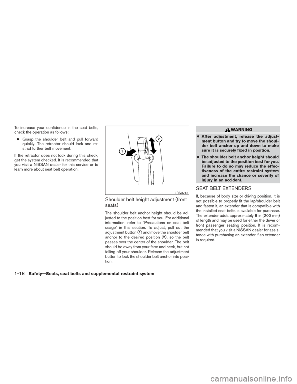 NISSAN ALTIMA 2016 L33 / 5.G Owners Manual To increase your confidence in the seat belts,
check the operation as follows:● Grasp the shoulder belt and pull forward
quickly. The retractor should lock and re-
strict further belt movement.
If t NISSAN ALTIMA 2016 L33 / 5.G Owners Manual To increase your confidence in the seat belts,
check the operation as follows:● Grasp the shoulder belt and pull forward
quickly. The retractor should lock and re-
strict further belt movement.
If t
