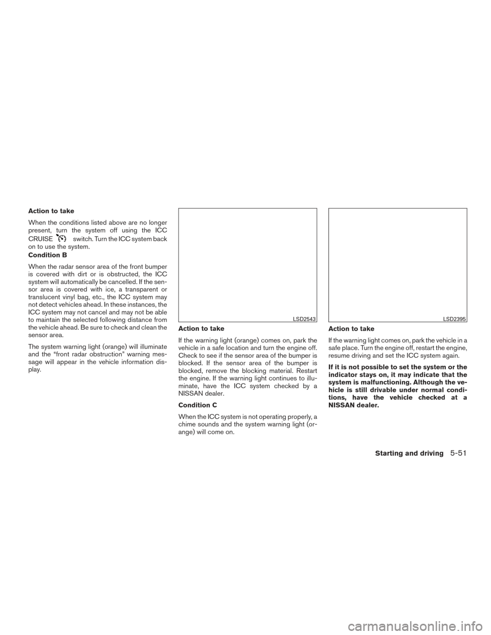 NISSAN ALTIMA 2016 L33 / 5.G Manual PDF Action to take
When the conditions listed above are no longer
present, turn the system off using the ICC
CRUISE
switch. Turn the ICC system back
on to use the system.
Condition B
When the radar sensor