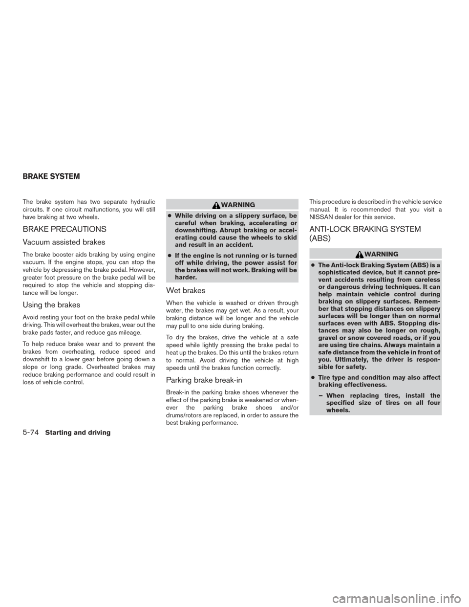 NISSAN ALTIMA 2016 L33 / 5.G Owners Manual The brake system has two separate hydraulic
circuits. If one circuit malfunctions, you will still
have braking at two wheels.
BRAKE PRECAUTIONS
Vacuum assisted brakes
The brake booster aids braking by NISSAN ALTIMA 2016 L33 / 5.G Owners Manual The brake system has two separate hydraulic
circuits. If one circuit malfunctions, you will still
have braking at two wheels.
BRAKE PRECAUTIONS
Vacuum assisted brakes
The brake booster aids braking by