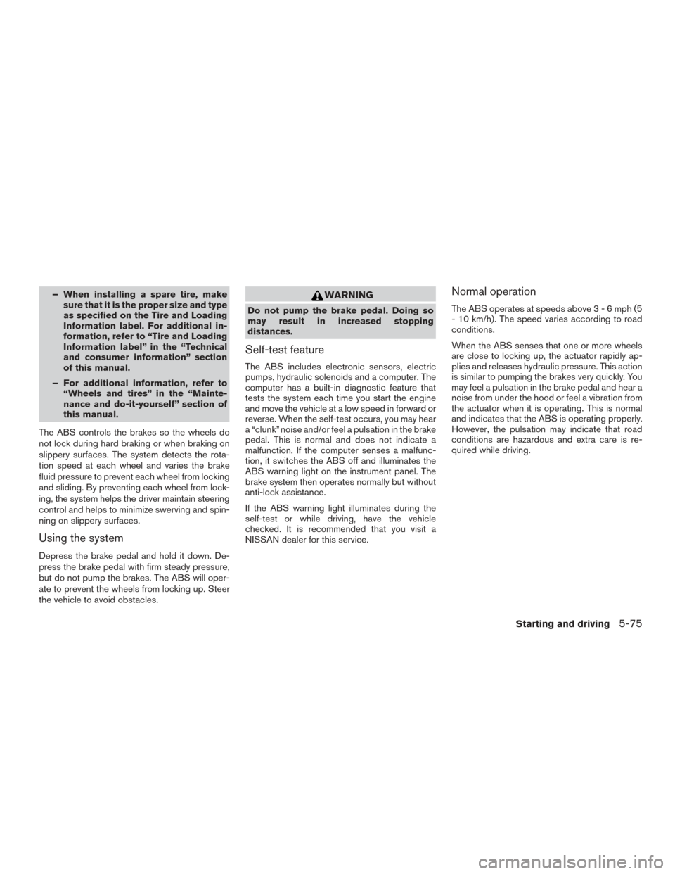 NISSAN ALTIMA 2016 L33 / 5.G Owners Manual – When installing a spare tire, makesure that it is the proper size and type
as specified on the Tire and Loading
Information label. For additional in-
formation, refer to “Tire and Loading
Inform NISSAN ALTIMA 2016 L33 / 5.G Owners Manual – When installing a spare tire, makesure that it is the proper size and type
as specified on the Tire and Loading
Information label. For additional in-
formation, refer to “Tire and Loading
Inform