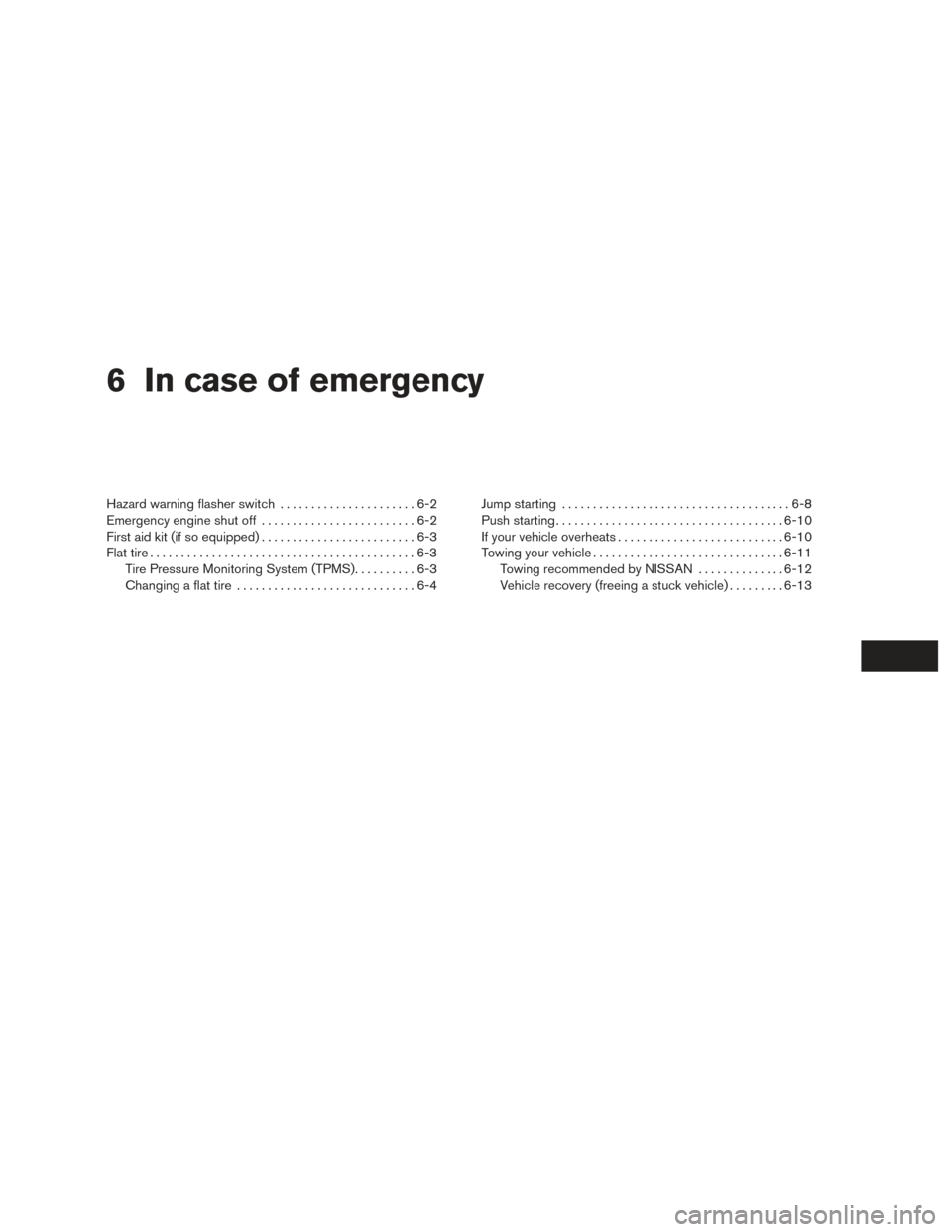 NISSAN ALTIMA 2016 L33 / 5.G Owners Manual 6 In case of emergency
Hazard warning flasher switch......................6-2
Emergency engine shut off .........................6-2
First aid kit (if so equipped) .........................6-3
Flat ti