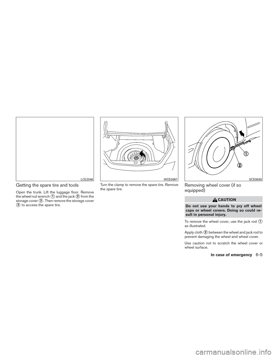 NISSAN ALTIMA 2016 L33 / 5.G Owners Manual Getting the spare tire and tools
Open the trunk. Lift the luggage floor. Remove
the wheel nut wrench
1and the jack2from the
storage cover
3. Then remove the storage cover
3to access the spare tire