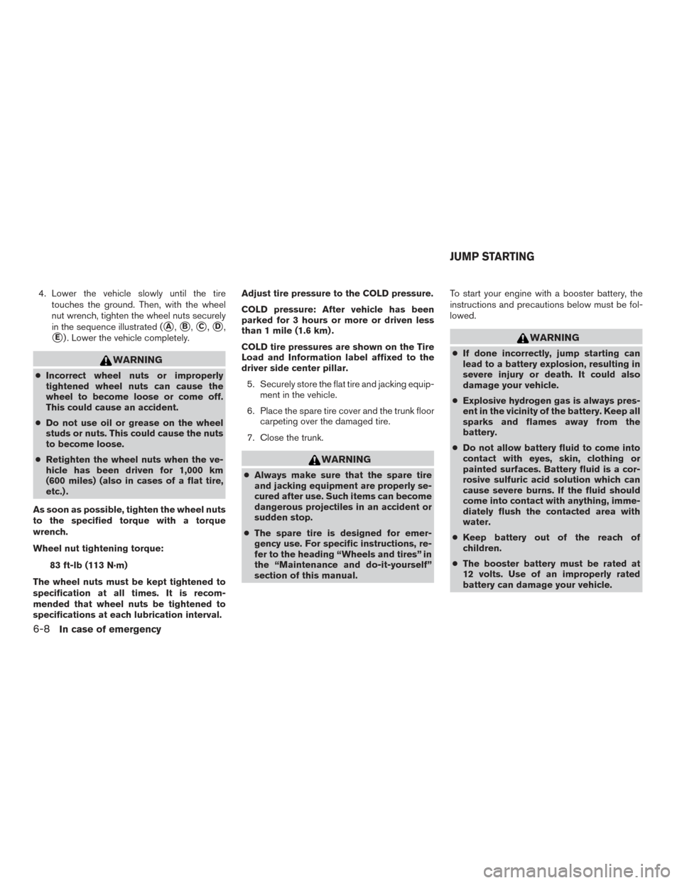 NISSAN ALTIMA 2016 L33 / 5.G Service Manual 4. Lower the vehicle slowly until the tiretouches the ground. Then, with the wheel
nut wrench, tighten the wheel nuts securely
in the sequence illustrated (
A,B,C,D,
E) . Lower the vehicle comple