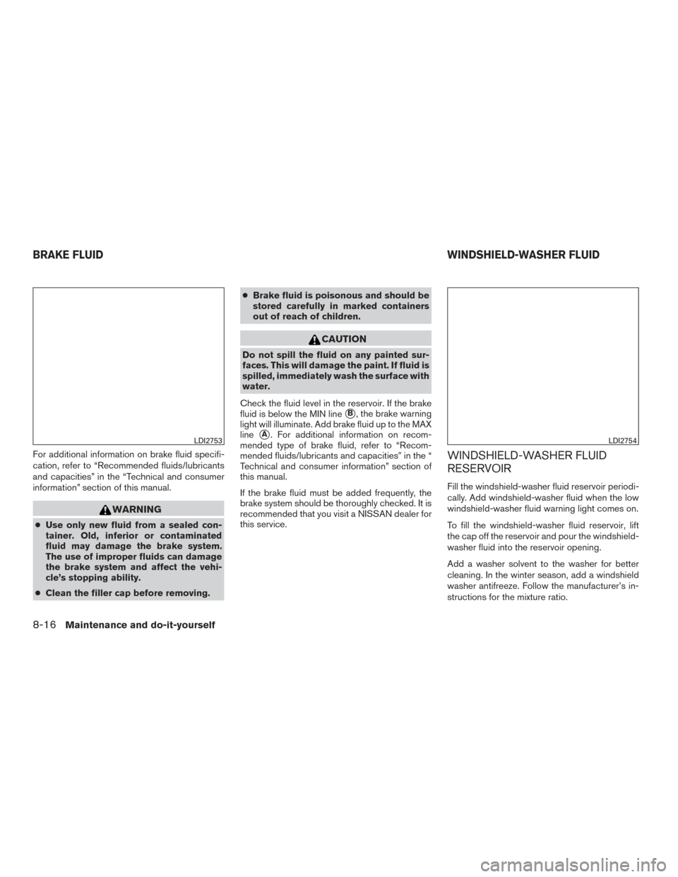 NISSAN ALTIMA 2016 L33 / 5.G Owners Manual For additional information on brake fluid specifi-
cation, refer to “Recommended fluids/lubricants
and capacities” in the “Technical and consumer
information” section of this manual.
WARNING
