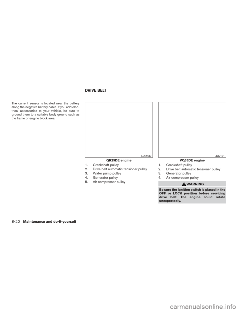 NISSAN ALTIMA 2016 L33 / 5.G Owners Manual The current sensor is located near the battery
along the negative battery cable. If you add elec-
trical accessories to your vehicle, be sure to
ground them to a suitable body ground such as
the frame